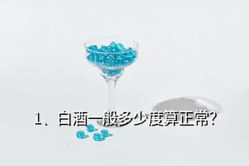 1、白酒一般多少度算正常？