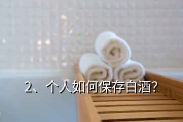 2、個(gè)人如何保存白酒？