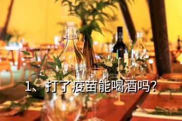 1、打了疫苗能喝酒嗎？