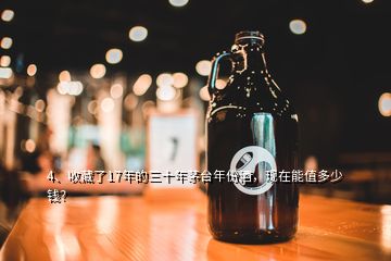 4、收藏了17年的三十年茅臺年份酒，現(xiàn)在能值多少錢？