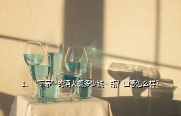 1、“王茅”的酒大概多少錢一瓶？口感怎么樣？