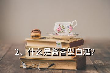 2、什么是醬香型白酒？