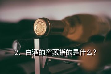 2、白酒的窖藏指的是什么？