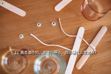 1、醬香酒中的，金沙，坤沙，回沙是什么意思?。?></p><p>我是@芙蘭一醉的芙蘭哥，非常榮幸回答您的問題，我來說一說我的看法：什么是金沙？其實(shí)在貴州不光<a href=