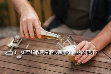 3、如果想收藏白酒收藏哪個(gè)品牌的更好？