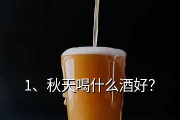 1、秋天喝什么酒好？