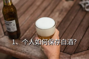 1、個人如何保存白酒？