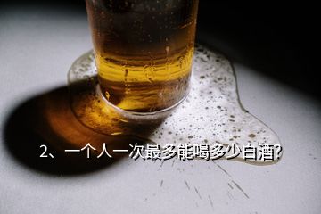 2、一個人一次最多能喝多少白酒？