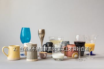 2、白酒是不是度數(shù)要50度以上才算好白酒？