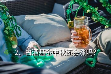 2、白酒基金中秋還會漲嗎？