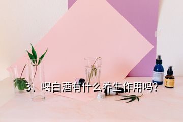 3、喝白酒有什么養(yǎng)生作用嗎？