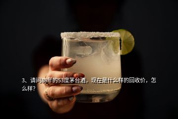 3、請問88年的53度茅臺酒，現(xiàn)在是什么樣的回收價，怎么樣？