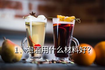 1、泡酒用什么材料好？