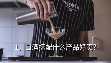 1、白酒搭配什么產(chǎn)品好賣？