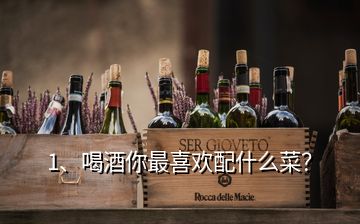 1、喝酒你最喜歡配什么菜？