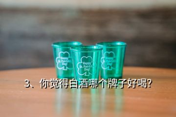 3、你覺得白酒哪個牌子好喝？