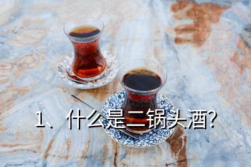 1、什么是二鍋頭酒？