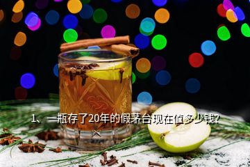 1、一瓶存了20年的假茅臺(tái)現(xiàn)在值多少錢？