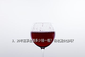 3、20年前茅臺(tái)酒多少錢一瓶？有收藏價(jià)值嗎？