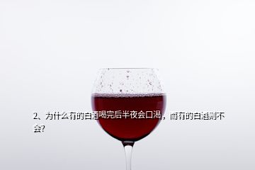 2、為什么有的白酒喝完后半夜會口渴，而有的白酒則不會？