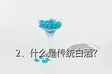 2、什么是傳統(tǒng)白酒？