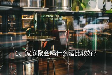 1、家庭聚會(huì)喝什么酒比較好？