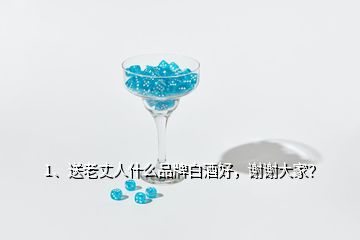 1、送老丈人什么品牌白酒好，謝謝大家？