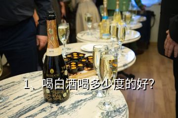 1、喝白酒喝多少度的好？