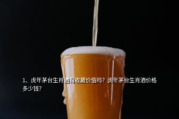 1、虎年茅臺生肖酒有收藏價值嗎？虎年茅臺生肖酒價格多少錢？