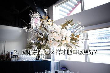 2、純糧白酒怎么樣才能口感更好？