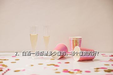 2、白酒一般都是多少度的，哪個(gè)度數(shù)的好？