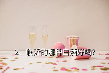 2、臨沂的哪種白酒好喝？