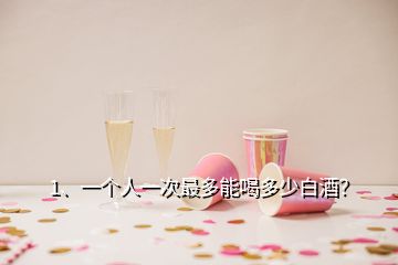 1、一個(gè)人一次最多能喝多少白酒？