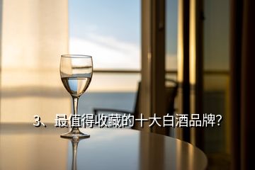 3、最值得收藏的十大白酒品牌？