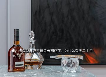 2、清香型白酒不適合長期存放，為什么有賣二十年的？