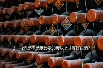 2、白酒是不是度數(shù)要50度以上才算好白酒？