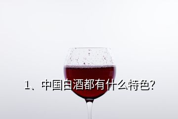 1、中國白酒都有什么特色？