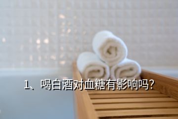 1、喝白酒對(duì)血糖有影響嗎？