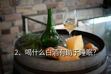 2、喝什么白酒有助于睡眠？