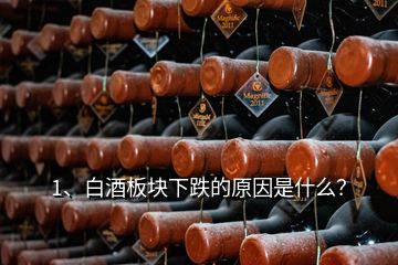 1、白酒板塊下跌的原因是什么？