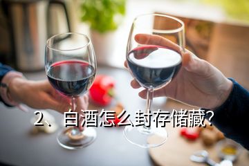 2、白酒怎么封存儲藏？