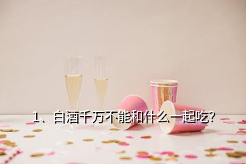 1、白酒千萬不能和什么一起吃？