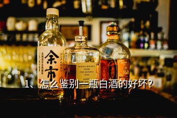 1、怎么鑒別一瓶白酒的好壞？