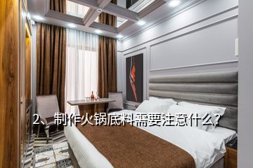 2、制作火鍋底料需要注意什么？