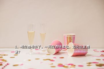 1、喝白酒喝傷了，一聞白酒味就吐，如何恢復(fù)酒量？