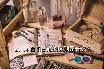 2、洋酒和白酒的區(qū)別是什么？