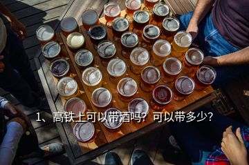 1、高鐵上可以帶酒嗎？可以帶多少？