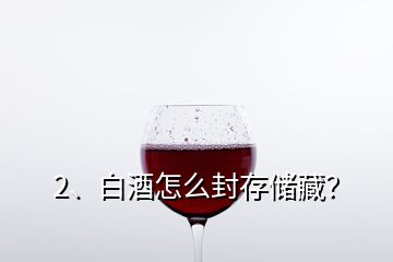 2、白酒怎么封存儲(chǔ)藏？