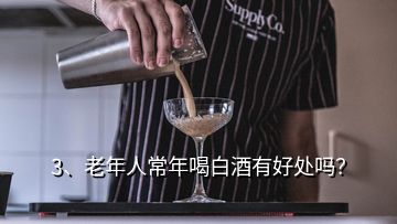 3、老年人常年喝白酒有好處嗎？