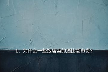 1、為什么一些飯店賣的酒比超市貴？